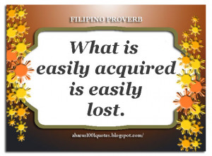 What is easily acquired is easily lost.