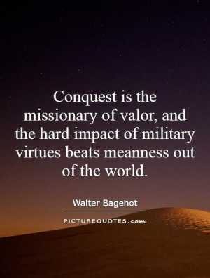 ... is the missionary of valor, and the hard impact of military virtues