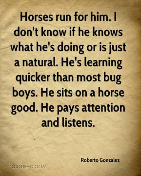 ... on a horse good. He pays attention and listens. - Roberto Gonzalez