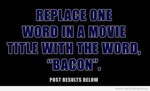 Funny Picture - Replace one word in a movie title with the word bacon