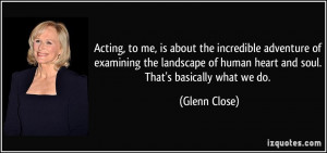 Acting, to me, is about the incredible adventure of examining the ...