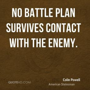Colin Powell - No battle plan survives contact with the enemy.