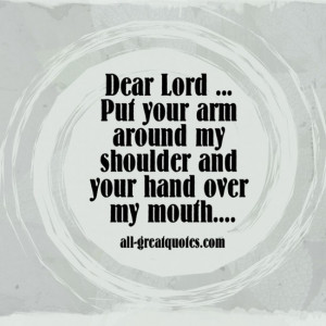 Dear-Lord-Put-your-arm-around-my-shoulder-and-your-hand-over-my-mouth ...