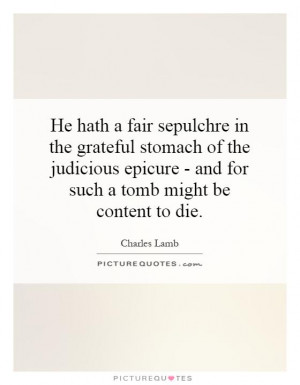 He hath a fair sepulchre in the grateful stomach of the judicious ...
