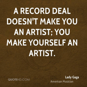 record deal doesn't make you an artist; you make yourself an artist.