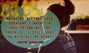 May be my actions told everyone I wasn't a true friend.But the truth ...