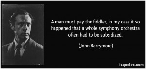 ... whole symphony orchestra often had to be subsidized. - John Barrymore