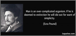 ... to extinction he will die out for want of simplicity. - Ezra Pound