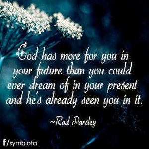... of in your present and he's already seen you in it. ~Rod Parsley