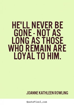 Friendship sayings - He'll never be gone - not as long as those who ...