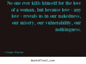 quotes about love No one ever kills himself for the love of a woman