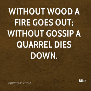 Without wood a fire goes out; without gossip a quarrel dies down.