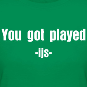 Design ~ You got played -ijs- I'm just saying tee