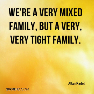 We're a very mixed family, but a very, very tight family.