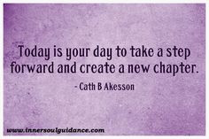 ... day to take a step forward and create a new chapter. ~ Cath B Akesson