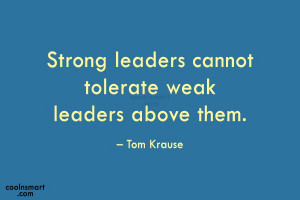 Leadership Quote: Strong leaders cannot tolerate weak leaders above...