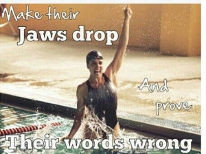 Make their jaws drop...and prove their words wrong! Swimming Stuff ...