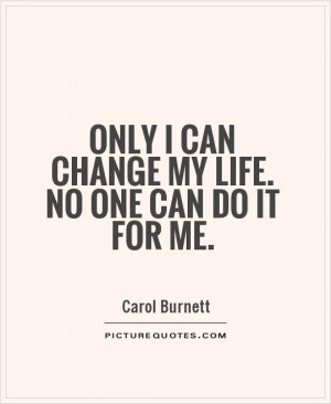Only I can change my life. No one can do it for me. Picture Quote #1