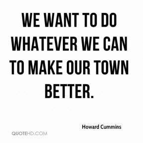 ... Cummins - We want to do whatever we can to make our town better