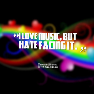Quotes Picture: i love music, but hate facing it