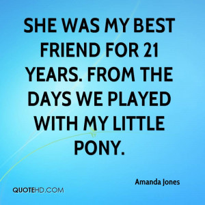 ... best friend for 21 years. From the days we played with My Little Pony