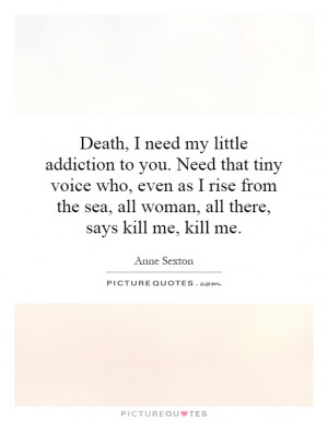 Death, I need my little addiction to you. Need that tiny voice who ...