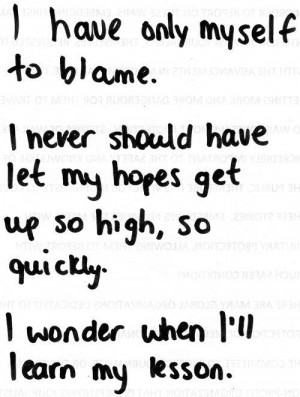 have only myself to blame. i never should have let my hopes get up ...