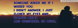 Someone asked me if I missed you.I didn't answer. I just closed my ...