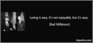 Losing is easy. It's not enjoyable, but it's easy. - Bud Wilkinson