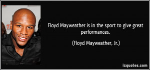 ... is in the sport to give great performances. - Floyd Mayweather, Jr