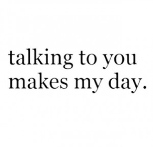 talk to you you make me so happy!! I miss you so much and I can ...