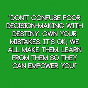 Don't confuse poor decision-making with destiny. Own your mistakes. It ...
