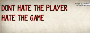 DON'T HATE THE PLAYER,HATE THE GAME Profile Facebook Covers