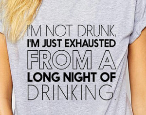 Im not drunk Im just exhausted from a long night of drinking, funny t ...
