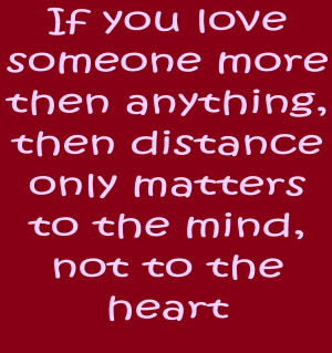 If you love someone more than anything then distance only matters to ...