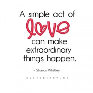 ... act of love can make extraordinary things happen. sharon whitley
