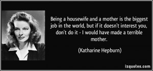 Being a housewife and a mother is the biggest job in the world, but if ...
