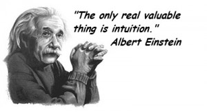 Albert Einstein once said “the only real valuable thing is intuition ...