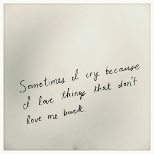sometimes_i_cry_because_i_love_things_that_dont_love_me_back_quote