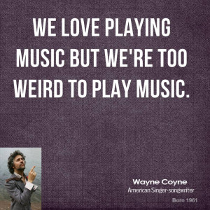 We love playing music but we're too weird to play music.