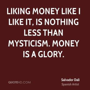 Salvador Dali - Liking money like I like it, is nothing less than ...