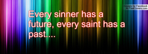 every sinner has a future , Pictures , every saint has a past ...