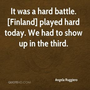 Angela Ruggiero - It was a hard battle. [Finland] played hard today ...