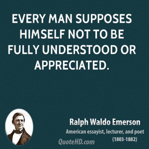 Every man supposes himself not to be fully understood or appreciated.