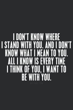 ... to you all i know is every time i think of you i want to be with you