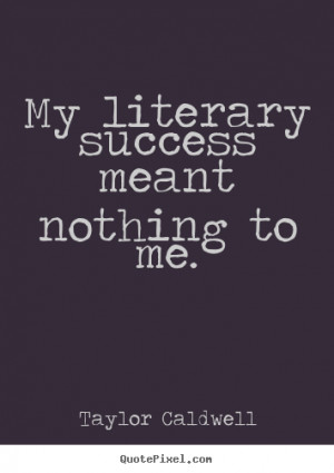 ... quote - My literary success meant nothing to me. - Success quotes