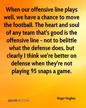 Roger Hughes - When our offensive line plays well, we have a chance to ...