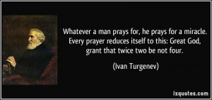 ... to this: Great God, grant that twice two be not four. - Ivan Turgenev