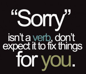 Sorry isn’t a verb, don’t expect it to fix things for you