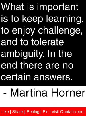 ... end there are no certain answers. - Martina Horner #quotes #quotations